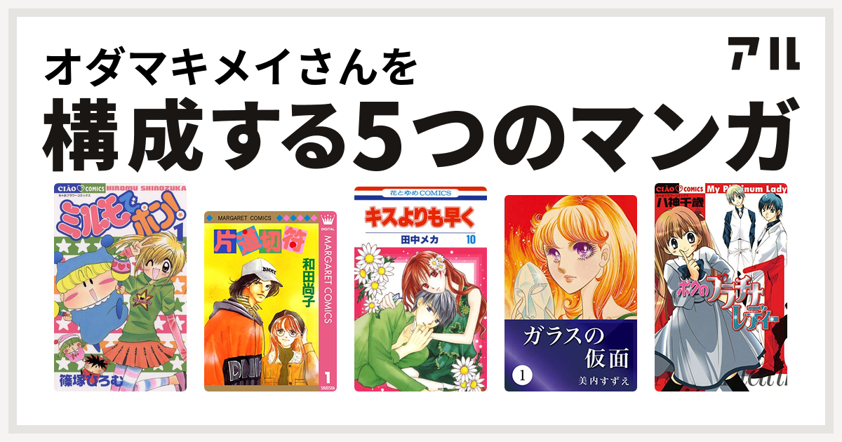 オダマキメイさんを構成するマンガはミルモでポン 片道切符シリーズ キスよりも早く ガラスの仮面 ボクのプラチナレディー 私を構成する5つのマンガ アル