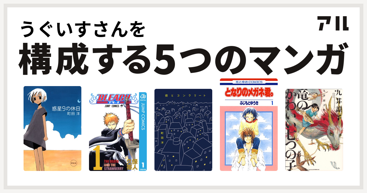 うぐいすさんを構成するマンガは惑星9の休日 Bleach 夜とコンクリート となりのメガネ君 九井諒子作品集 竜のかわいい七つの子 私を構成する5つのマンガ アル