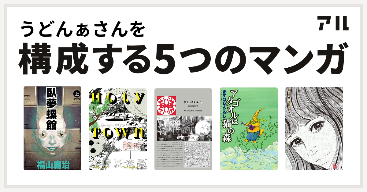 うどんぁさんを構成するマンガは臥夢螺館 ホーリータウン 蟹に誘われて アタゴオルは猫の森 おろち 私を構成する5つのマンガ アル