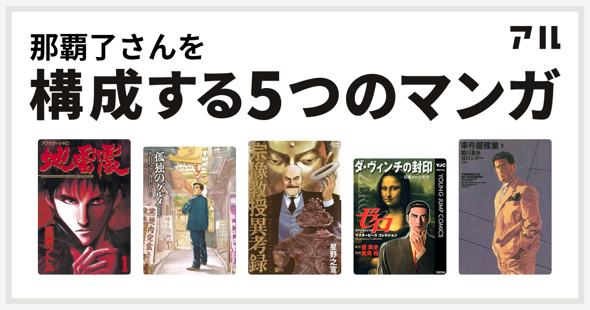 那覇了さんを構成するマンガは地雷震 孤独のグルメ 新装版 宗像教授異考録 ゼロ Masterpiece Collection ダ ヴィンチの封印 隠蔽された史実 事件屋稼業 私を構成する5つのマンガ アル