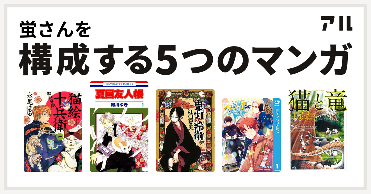 蛍さんを構成するマンガは猫絵十兵衛 御伽草紙 夏目友人帳 鬼灯の冷徹 ヘタリア World Stars 猫と竜 私を構成する5つのマンガ アル