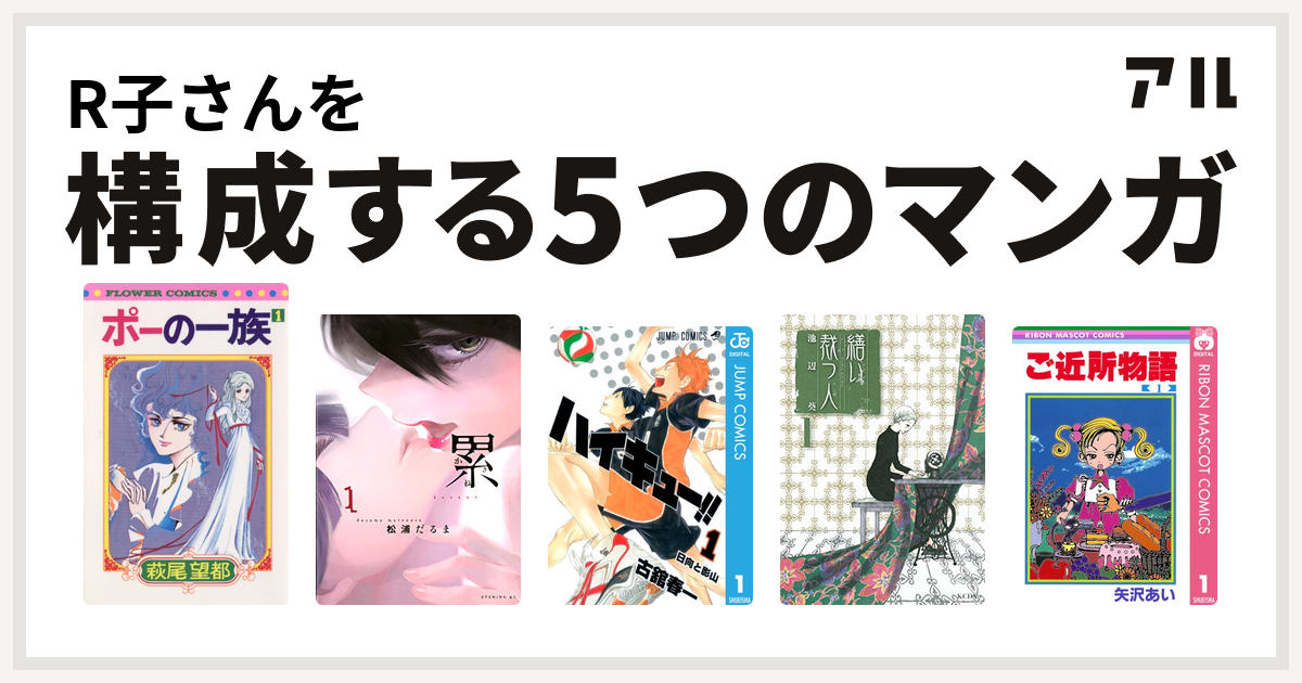 R子さんを構成するマンガはポーの一族 累 ハイキュー 繕い裁つ人 ご近所物語 私を構成する5つのマンガ アル