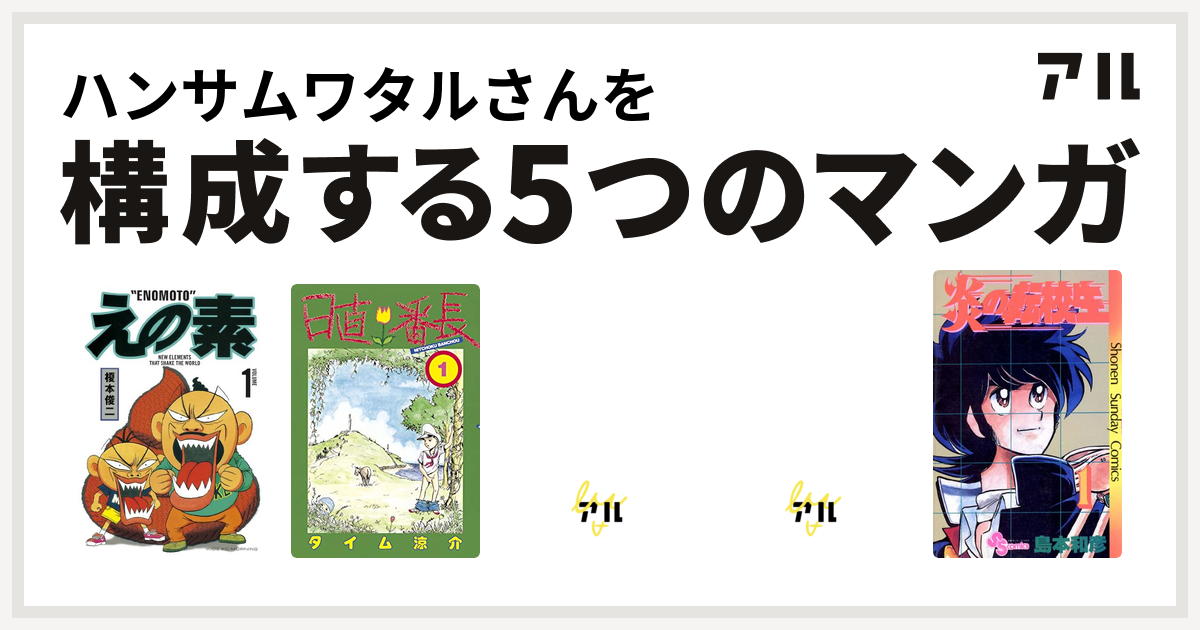 ハンサムワタルさんを構成するマンガはえの素 日直番長 魍魎戦記madara そばっかす 炎の転校生 私を構成する5つのマンガ アル