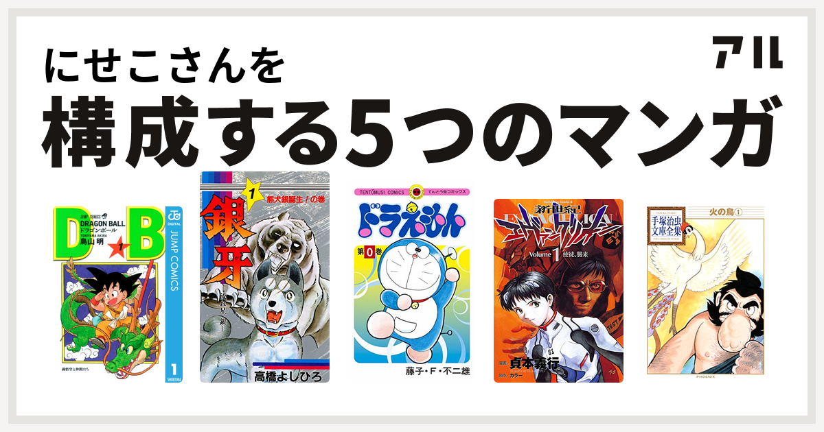 にせこさんを構成するマンガはドラゴンボール 銀牙 流れ星 銀 ドラえもん 新世紀エヴァンゲリオン 火の鳥 私を構成する5つのマンガ アル