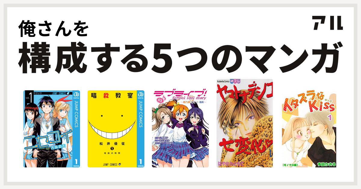 俺さんを構成するマンガはニセコイ 暗殺教室 ラブライブ School Idol Diary ヤマトナデシコ七変化 イタズラなkiss 私を構成する5つのマンガ アル