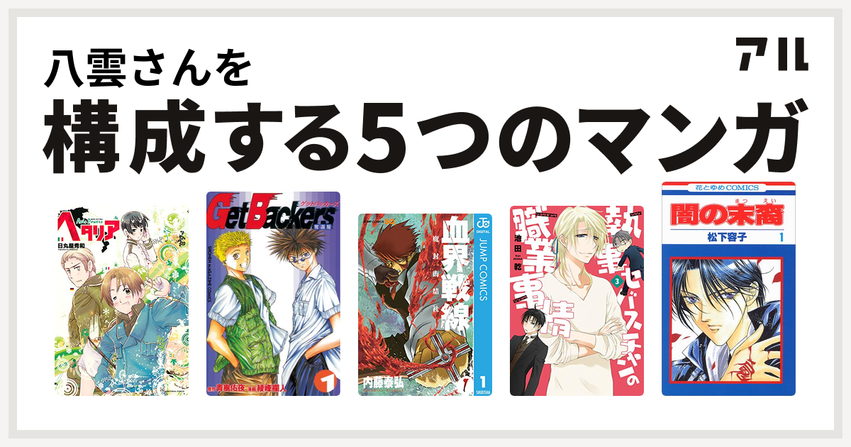 八雲さんを構成するマンガはヘタリア Axis Powers Getbackers 奪還屋 血界戦線 執事セバスチャンの職業事情 戦う セバスチャン 闇の末裔 私を構成する5つのマンガ アル