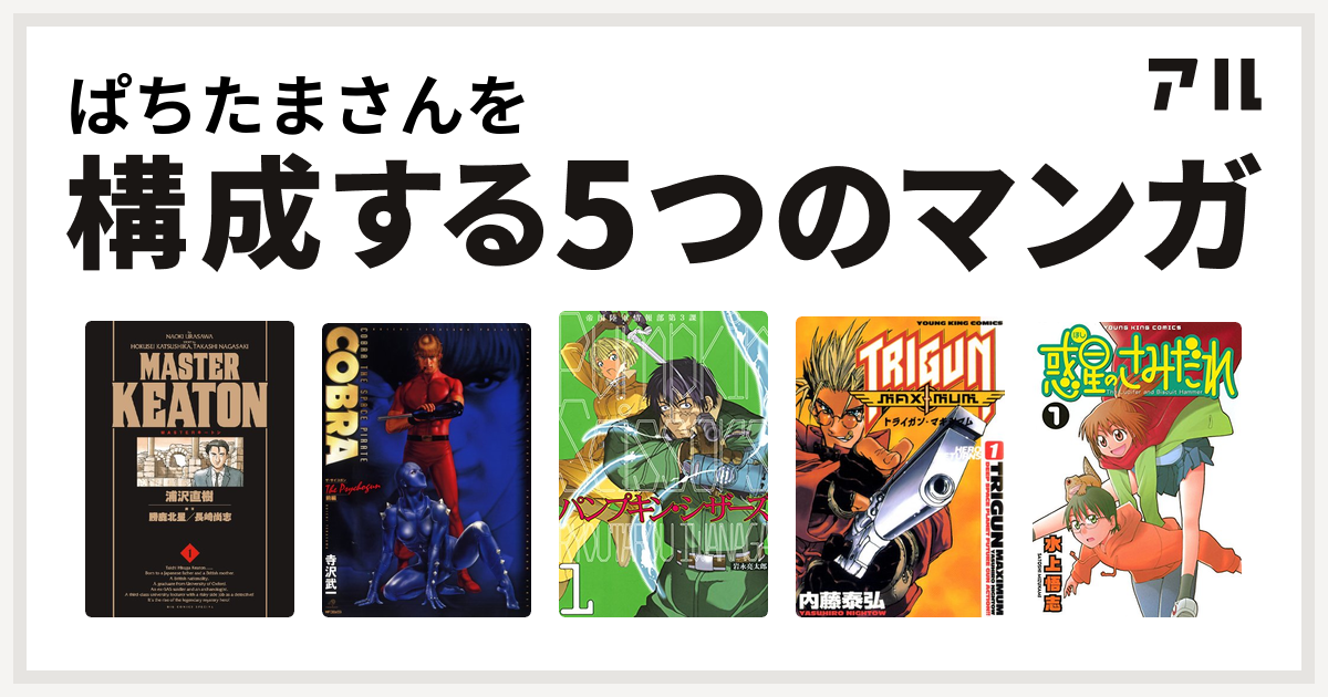 ぱちたまさんを構成するマンガはmasterキートン Cobra コブラ ザ サイコガン 前編 パンプキン シザーズ トライガン マキシマム 惑星のさみだれ 私を構成する5つのマンガ アル