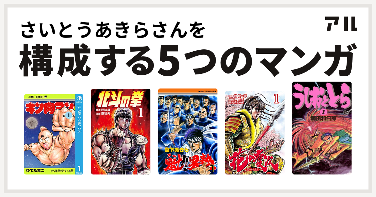 さいとうあきらさんを構成するマンガはキン肉マン 北斗の拳 魁 男塾 花の慶次 雲のかなたに うしおととら 私を構成する5つのマンガ アル