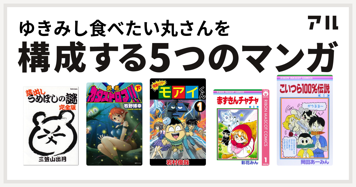 ゆきみし食べたい丸さんを構成するマンガはうめぼしの謎 勇者カタストロフ 下 電撃ドクター モアイくん 赤ずきんチャチャ こいつら100 伝説 私を構成する5つのマンガ アル