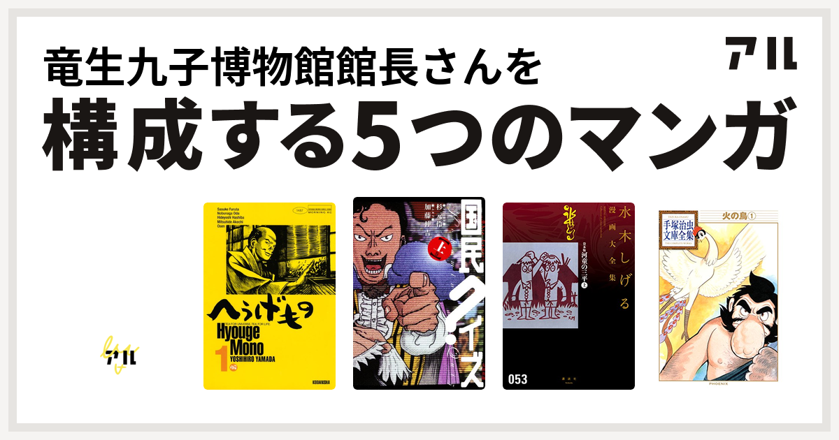 竜生九子博物館館長さんを構成するマンガはモジャ公 へうげもの 国民クイズ 貸本版河童の三平 水木しげる漫画大全集 火の鳥 私を構成する5つのマンガ アル