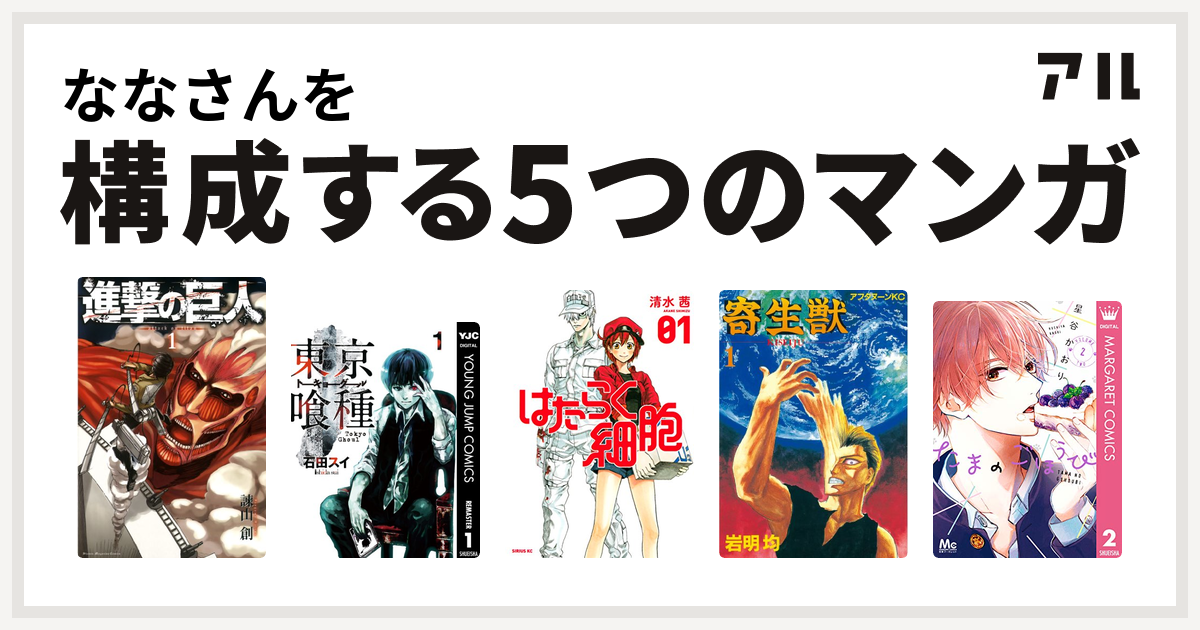 ななさんを構成するマンガは進撃の巨人 東京喰種トーキョーグール はたらく細胞 寄生獣 たまのごほうび 私を構成する5つのマンガ アル