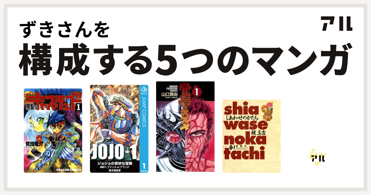 ずきさんを構成するマンガは黒髪のキャプチュード 覚悟のススメ しあわせのかたち 愛蔵本 学園帝国 俺はジュウベイ 私を構成する5つのマンガ アル