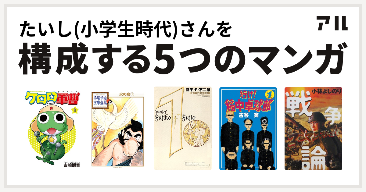 たいし 小学生時代 さんを構成するマンガはケロロ軍曹 火の鳥 藤子 F 不二雄sf短編 行け 稲中卓球部 新 ゴーマニズム宣言special 戦争論 私を構成する5つのマンガ アル