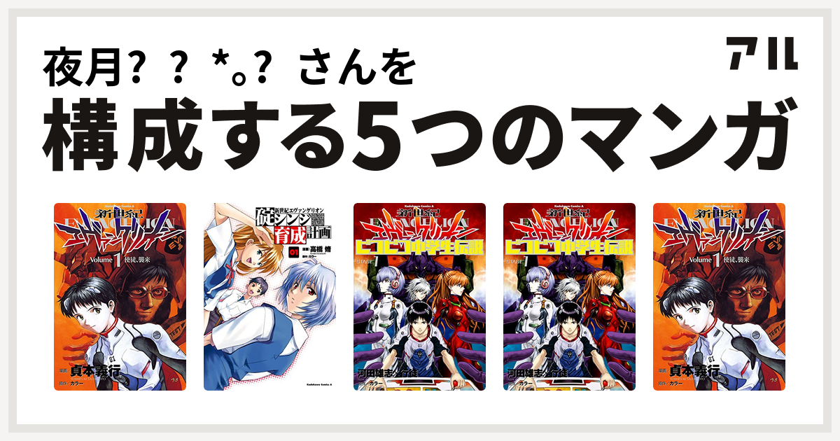 夜月 さんを構成するマンガは新世紀エヴァンゲリオン 新世紀エヴァンゲリオン 碇シンジ育成計画 新世紀エヴァンゲリオン ピコピコ中学生伝説 新世紀エヴァンゲリオン ピコピコ中学生伝説 新世紀エヴァンゲリオン 私を構成する5つのマンガ アル