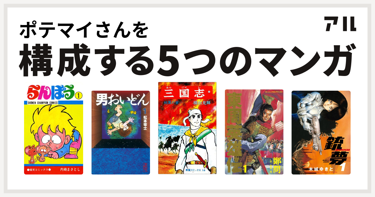 ポテマイさんを構成するマンガはらんぽう 男おいどん 三国志 東周英雄伝 銃夢 私を構成する5つのマンガ アル