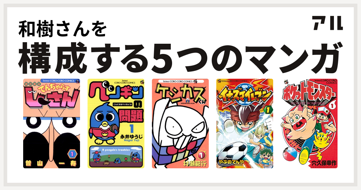 和樹さんを構成するマンガは絶体絶命 でんぢゃらすじーさん ペンギンの問題 ケシカスくん イナズマイレブン ポケットモンスター 私を構成する5つのマンガ アル