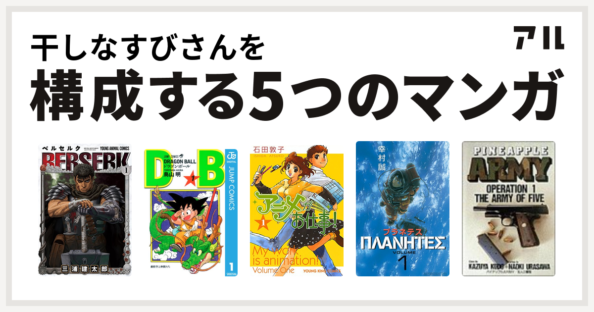 干しなすびさんを構成するマンガはベルセルク ドラゴンボール アニメがお仕事 プラネテス パイナップルarmy 私を構成する5つのマンガ アル