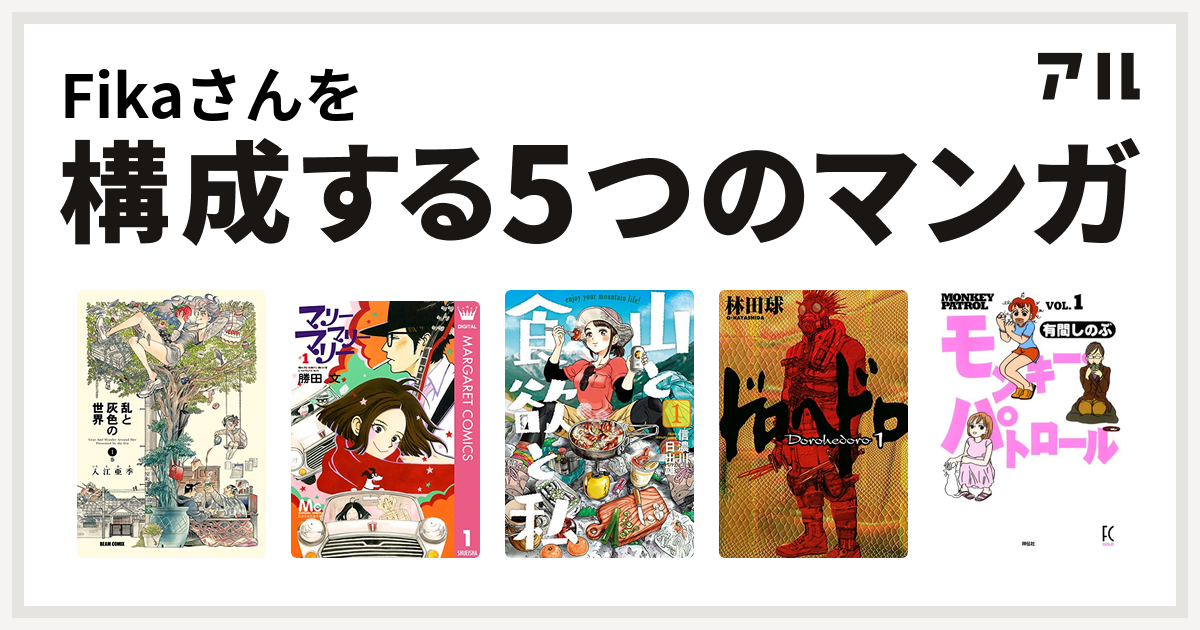 Fikaさんを構成するマンガは乱と灰色の世界 マリーマリーマリー 山と食欲と私 ドロヘドロ モンキー パトロール 私を構成する5つのマンガ アル