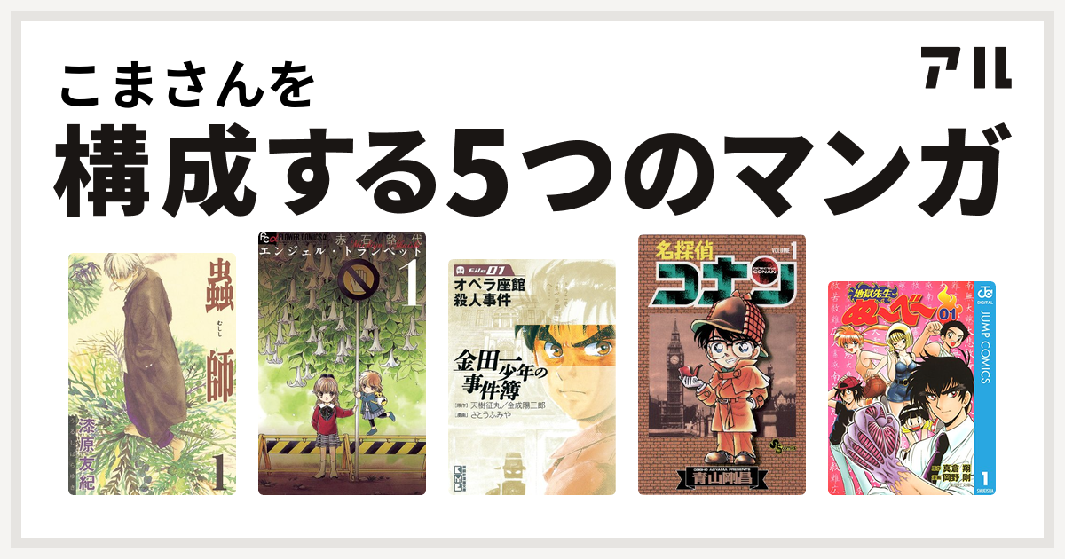 こまさんを構成するマンガは蟲師 エンジェル トランペット 金田一少年の事件簿 名探偵コナン 地獄先生ぬ べ 私を構成する5つのマンガ アル