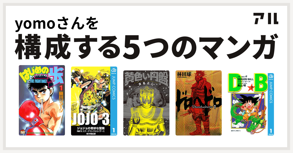 Yomoさんを構成するマンガははじめの一歩 ジョジョの奇妙な冒険 第3部 黄色い円盤 ドロヘドロ ドラゴンボール 私を構成する5つのマンガ アル