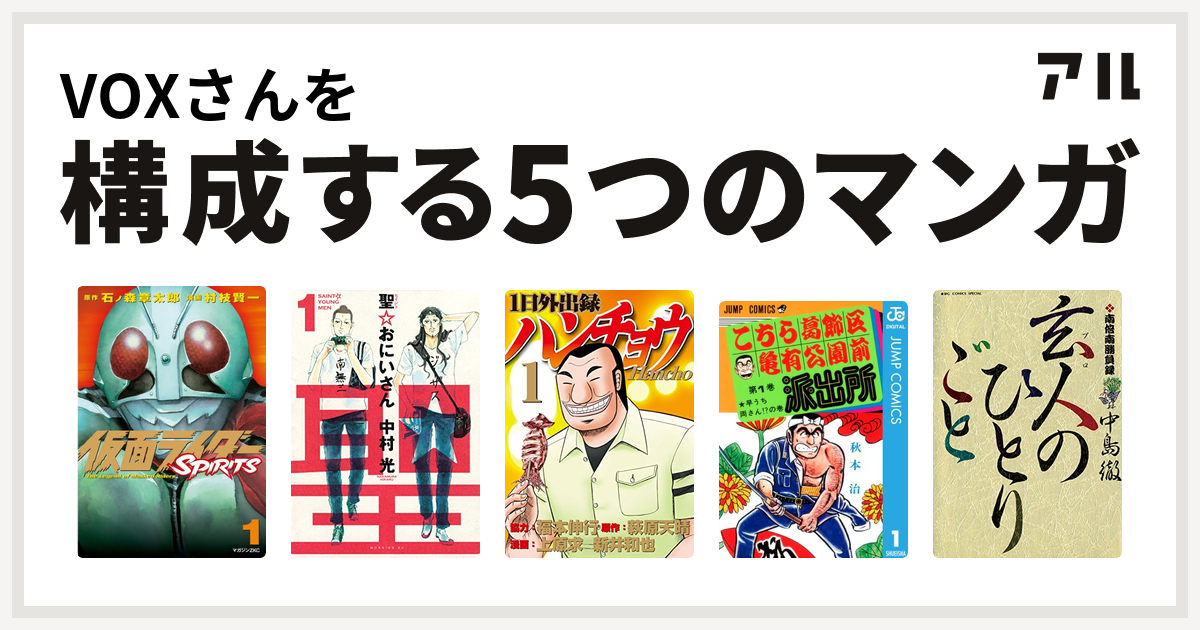 Voxさんを構成するマンガは仮面ライダーspirits 聖 おにいさん 1日外出録ハンチョウ こちら葛飾区亀有公園前派出所 南倍南勝負録 玄人 プロ の ひとりごと 私を構成する5つのマンガ アル