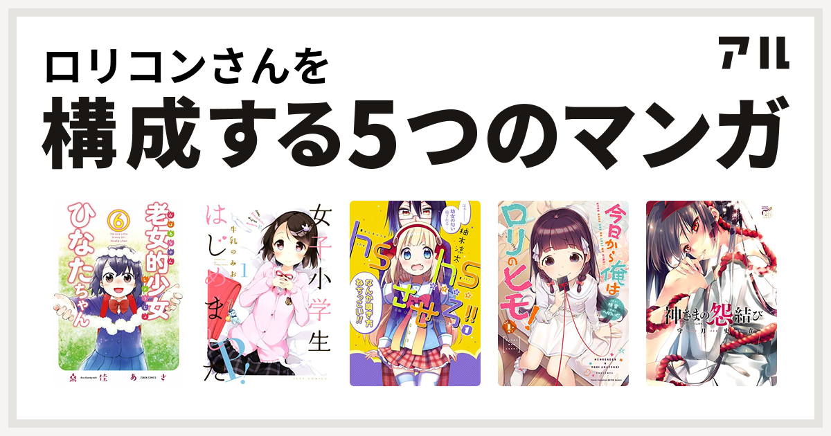 ロリコンさんを構成するマンガは老女的少女ひなたちゃん 女子小学生はじめました P Hshsさせろ 今日から俺はロリのヒモ 神さまの怨結び 私を構成する5つのマンガ アル