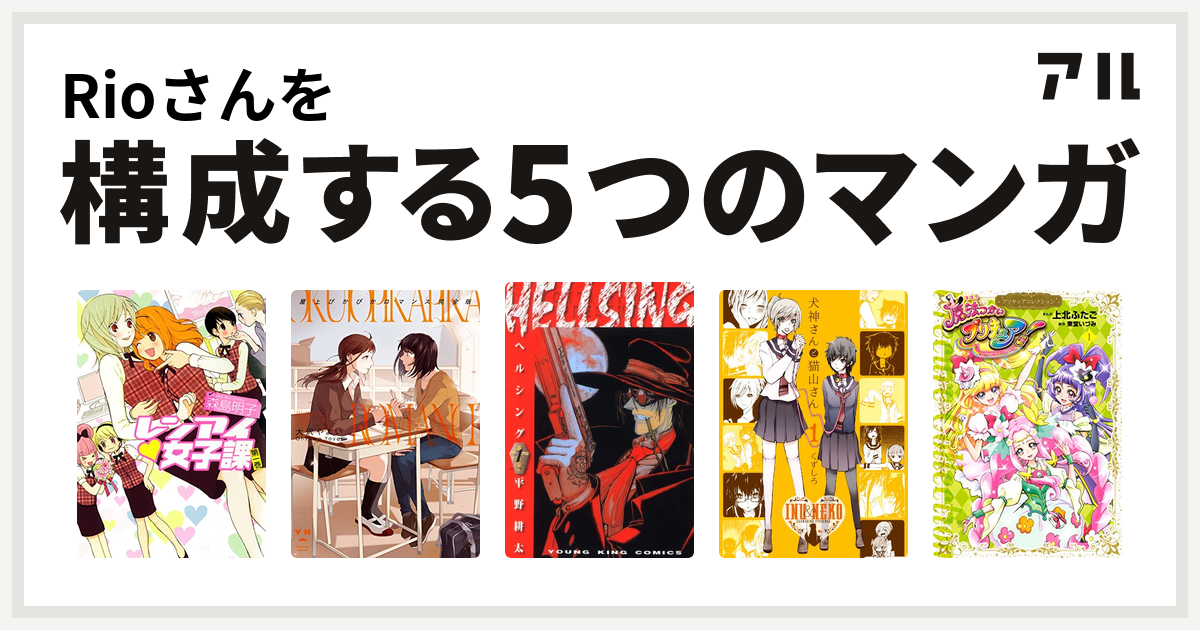 Rioさんを構成するマンガはレンアイ 女子課 屋上ぴかぴかロマンス Hellsing 犬神さんと猫山さん 魔法つかいプリキュア プリキュアコレクション 私を構成する5つのマンガ アル