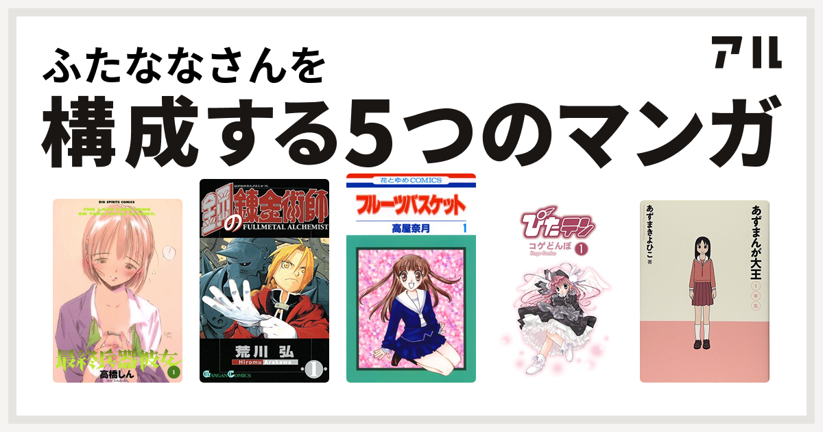 ふたななさんを構成するマンガは最終兵器彼女 鋼の錬金術師 フルーツバスケット ぴたテン あずまんが大王 私を構成する5つのマンガ アル