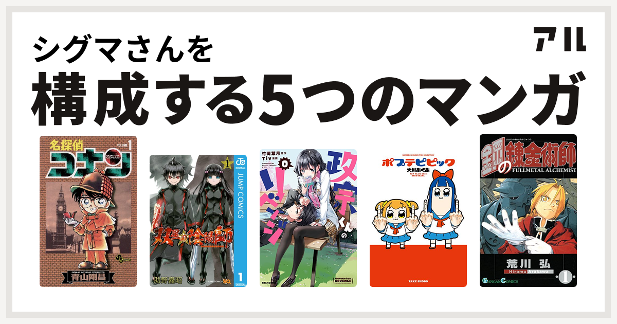 シグマさんを構成するマンガは名探偵コナン 双星の陰陽師 政宗くんのリベンジ ポプテピピック 鋼の錬金術師 私を構成する5つのマンガ アル