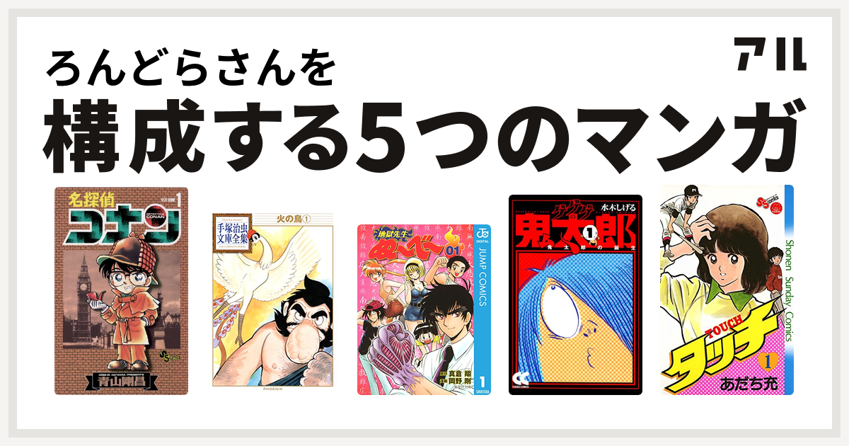 ろんどらさんを構成するマンガは名探偵コナン 火の鳥 地獄先生ぬ べ ゲゲゲの鬼太郎 タッチ 私を構成する5つのマンガ アル