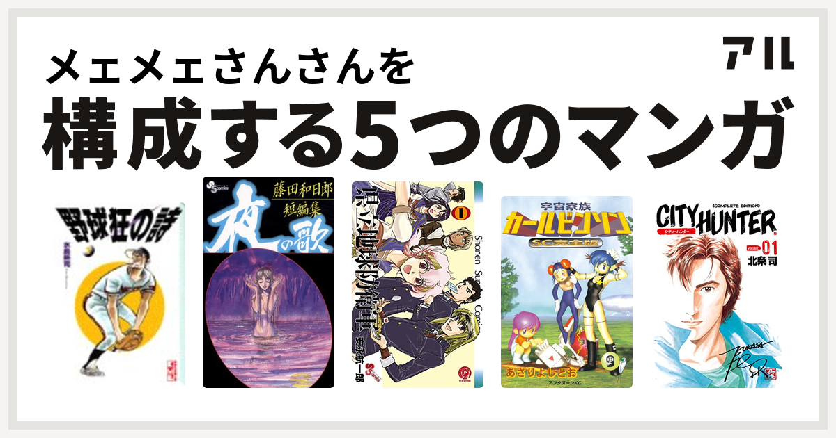 メェメェさんさんを構成するマンガは野球狂の詩 藤田和日郎短編集 県立地球防衛軍 宇宙家族カールビンソン シティーハンター 私を構成する5つのマンガ アル