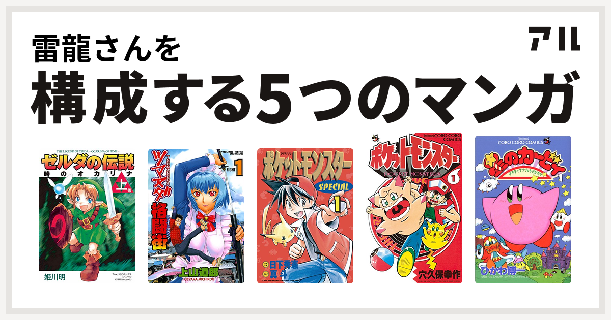 雷龍さんを構成するマンガはゼルダの伝説 時のオカリナ ツマヌダ格闘街 ポケットモンスタースペシャル ポケットモンスター 星のカービィ デデデでプププなものがたり 私を構成する5つのマンガ アル