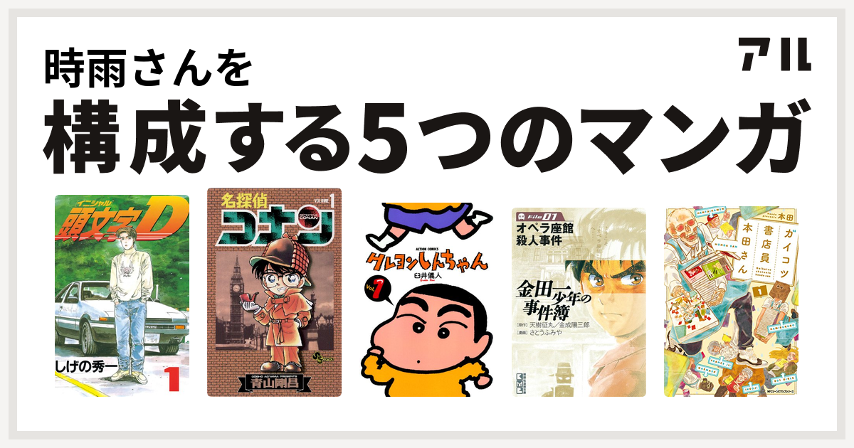 時雨さんを構成するマンガは頭文字d 名探偵コナン クレヨンしんちゃん 金田一少年の事件簿 ガイコツ書店員 本田さん 私を構成する5つのマンガ アル