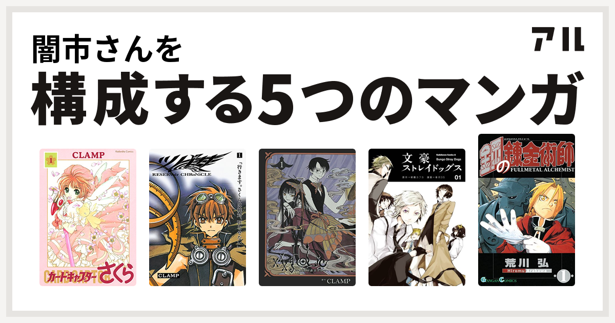 闇市さんを構成するマンガはカードキャプターさくら ツバサ Reservoir Chronicle Xxxholic 文豪ストレイドッグス 鋼の錬金術師 私を構成する5つのマンガ アル