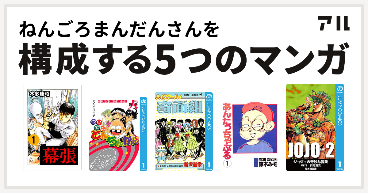 ねんごろまんだんさんを構成するマンガは幕張 ついでにとんちんかん ハイスクール 奇面組 あんたっちゃぶる ジョジョの奇妙な冒険 第2部 私を構成する5つのマンガ アル