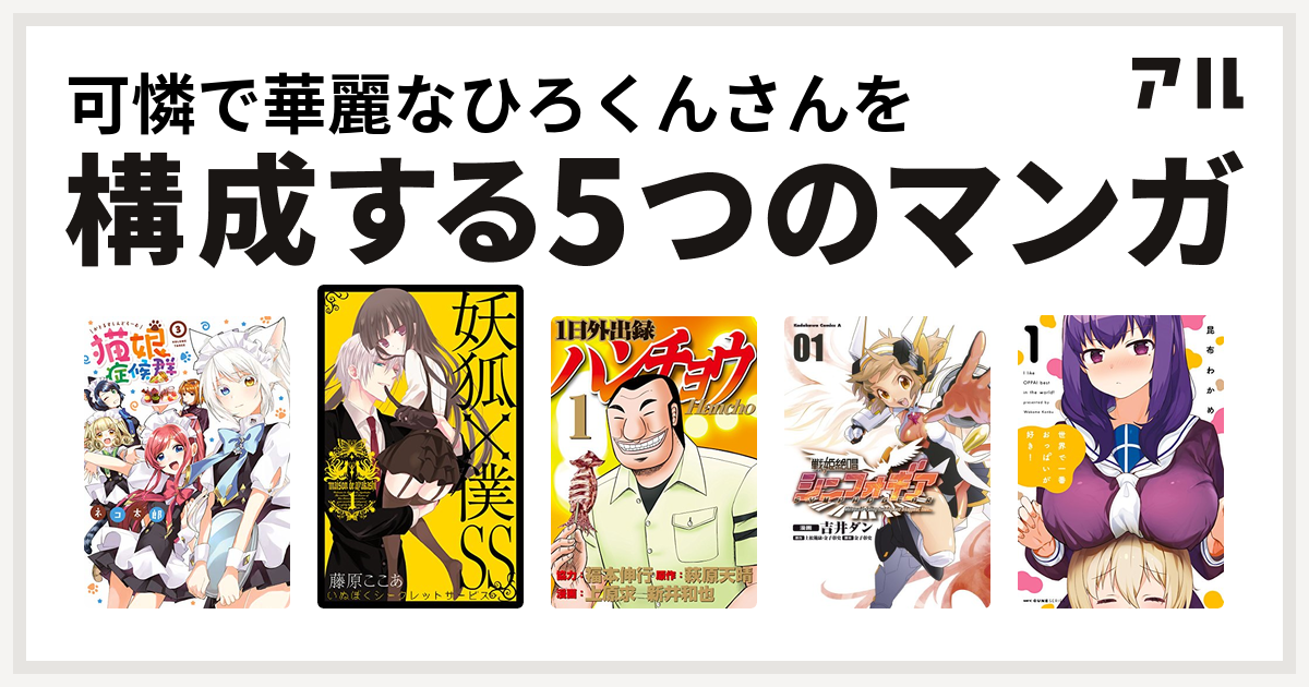可憐で華麗なひろくんさんを構成するマンガは猫娘症候群 妖狐 僕ss 1日外出録ハンチョウ 戦姫絶唱シンフォギア 世界で一番おっぱいが好き 私を構成する5つのマンガ アル