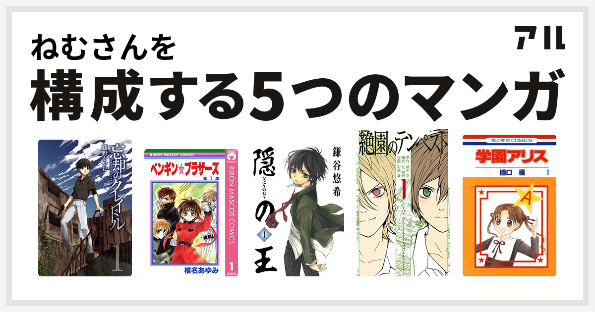 ねむさんを構成するマンガは忘却のクレイドル ペンギン ブラザーズ 隠の王 絶園のテンペスト 学園アリス 私を構成する5つのマンガ アル