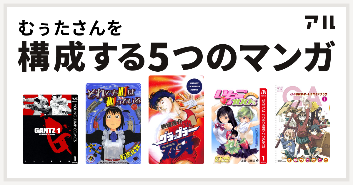 むぅたさんを構成するマンガはgantz それでも町は廻っている グラップラー刃牙 いちご100 カラー版 Ga 芸術科アートデザインクラス 私を構成する5つのマンガ アル