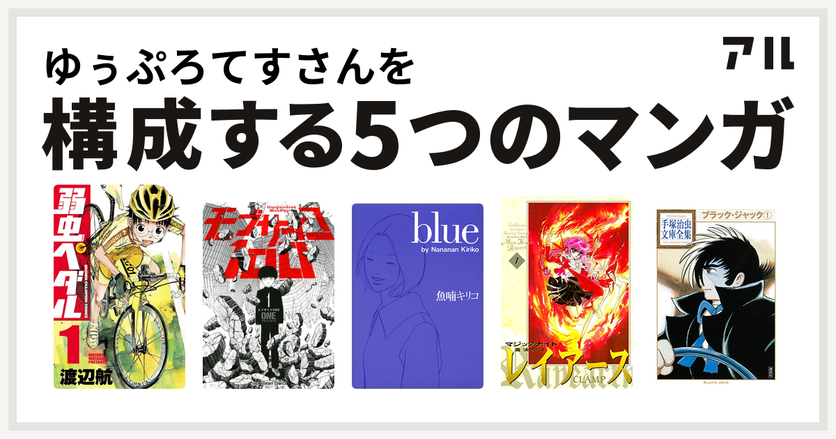 ゆぅぷろてすさんを構成するマンガは弱虫ペダル モブサイコ100 Blue 魔法騎士レイアース ブラック ジャック 私を構成する5つのマンガ アル