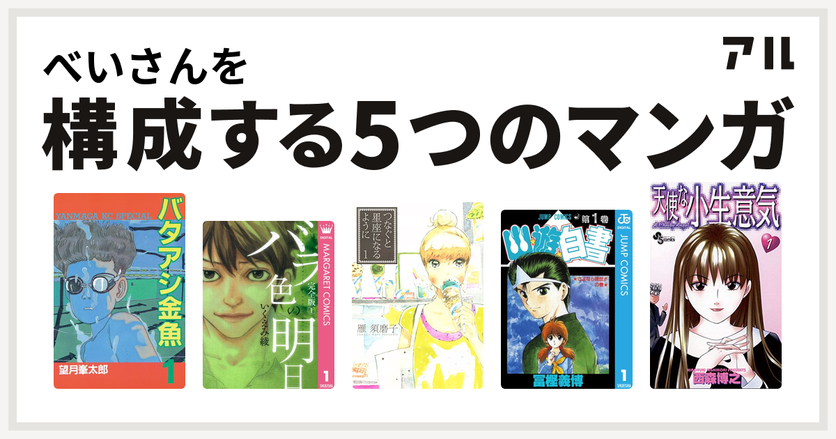 べいさんを構成するマンガはバタアシ金魚 バラ色の明日 つなぐと星座になるように 幽遊白書 天使な小生意気 私を構成する5つのマンガ アル