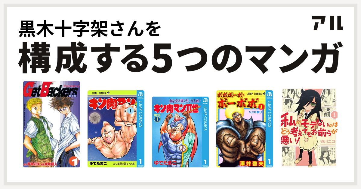 黒木十字架さんを構成するマンガはgetbackers 奪還屋 キン肉マン キン肉マンii世 ボボボーボ ボーボボ 私がモテないのはどう考えてもお前らが悪い 私を構成する5つのマンガ アル