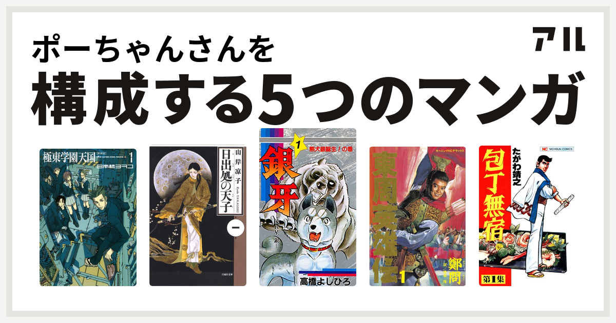 ポーちゃんさんを構成するマンガは極東学園天国 新装版 日出処の天子 銀牙 流れ星 銀 東周英雄伝 包丁無宿 私を構成する5つのマンガ アル