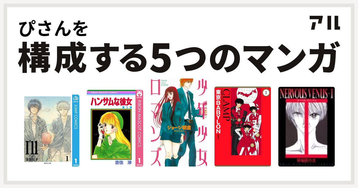 ぴさんを構成するマンガはi Ll アイル ハンサムな彼女 少年少女ロマンス 東京babylon Nervous Venus 私を構成する5つのマンガ アル