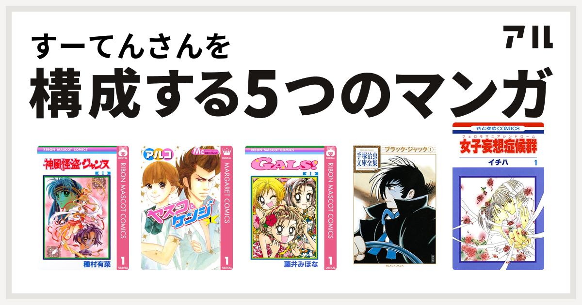 すーてんさんを構成するマンガは神風怪盗ジャンヌ ヤスコとケンジ Gals ブラック ジャック 女子妄想症候群 私を構成する5つのマンガ アル