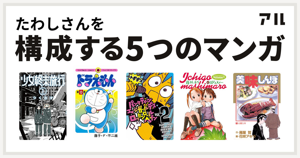 たわしさんを構成するマンガは少女終末旅行 ドラえもん パンクティーンエイジガールデスロックンロールヘブン 苺ましまろ 美味しんぼ 私を構成する5つのマンガ アル