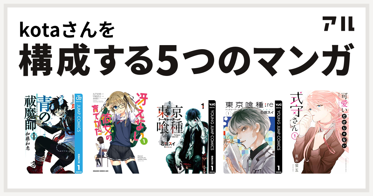 Kotaさんを構成するマンガは青の祓魔師 冴えない彼女の育てかた 東京喰種トーキョーグール 東京喰種トーキョーグール Re 可愛いだけじゃない式守さん 私を構成する5つのマンガ アル