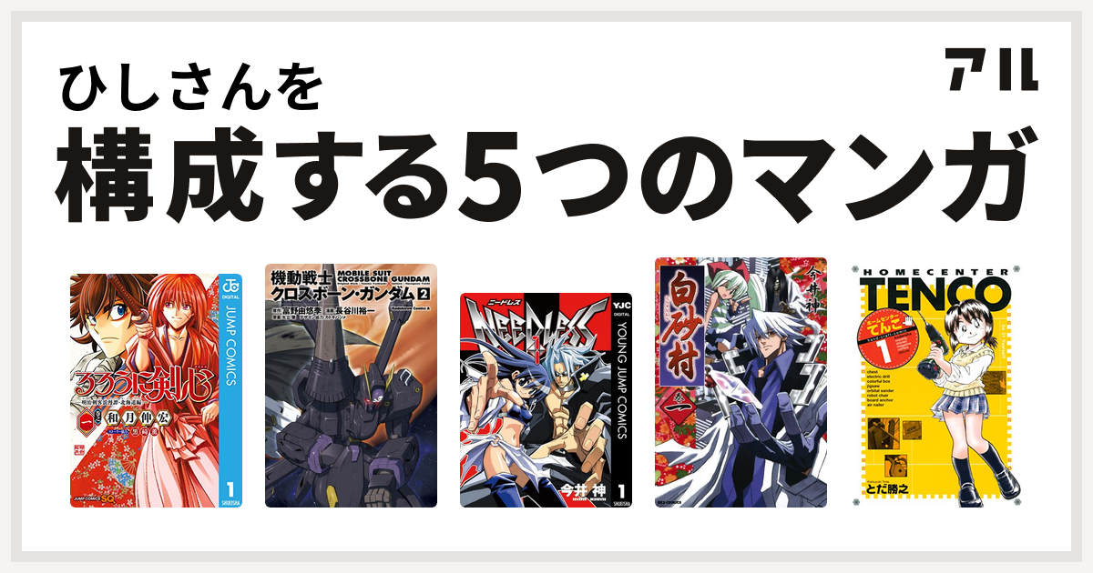 ひしさんを構成するマンガはるろうに剣心 明治剣客浪漫譚 北海道編 機動戦士クロスボーン ガンダム Needless 白砂村 ホームセンターてんこ 私を構成する5つのマンガ アル