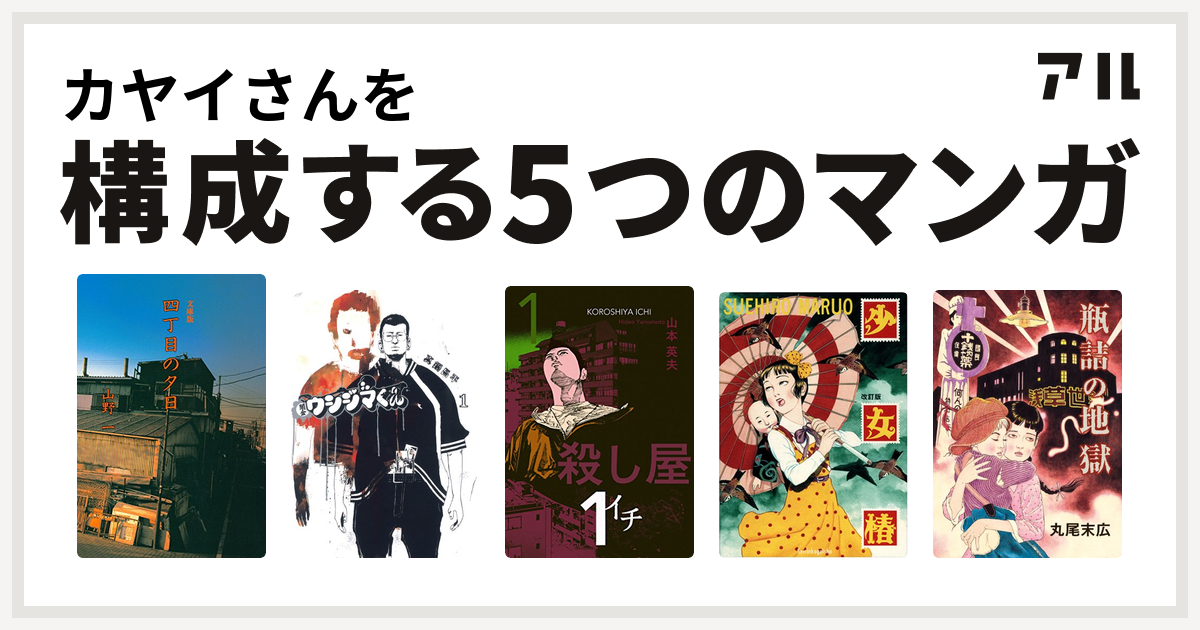 カヤイさんを構成するマンガは四丁目の夕日 闇金ウシジマくん 殺し屋１ イチ 少女椿 瓶詰の地獄 私を構成する5つのマンガ アル