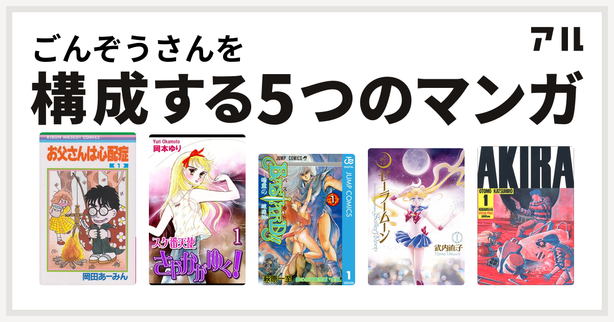 ごんぞうさんを構成するマンガはお父さんは心配症 スケ番天使さやかがゆく Bastard 暗黒の破壊神 美少女戦士セーラームーン Akira 私を構成する5つのマンガ アル
