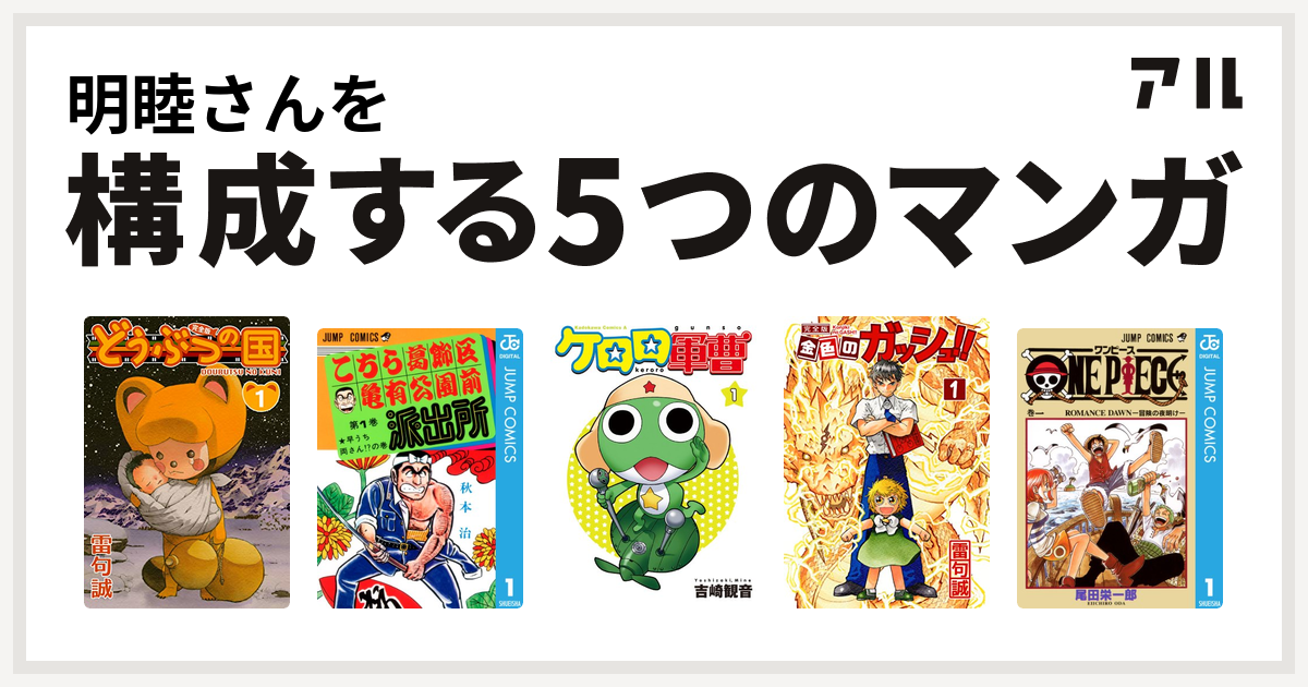 明睦さんを構成するマンガはどうぶつの国 こちら葛飾区亀有公園前派出所 ケロロ軍曹 金色のガッシュ One Piece 私を構成する5つのマンガ アル